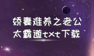 娇妻难养之老公太霸道txt下载（娇妻难养）