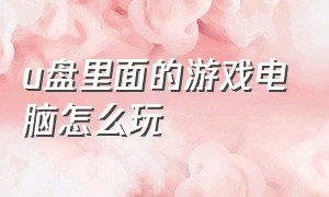 u盘里面的游戏电脑怎么玩（u盘的游戏怎么安装到电脑上去）