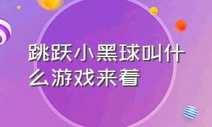 跳跃小黑球叫什么游戏来着