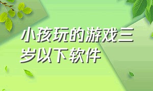 小孩玩的游戏三岁以下软件