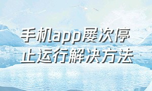 手机app屡次停止运行解决方法