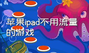 苹果ipad不用流量的游戏（苹果ipad游戏推荐不付费）