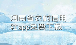 河南省农村信用社app免费下载（河南农村信用社app官方下载苹果版）