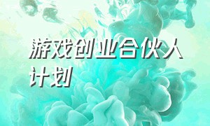 游戏创业合伙人计划（游戏合伙人计划和游戏发行人计划）