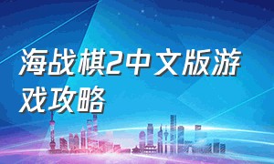 海战棋2中文版游戏攻略（海战棋2中文版下载无广告）