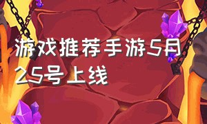 游戏推荐手游5月25号上线