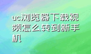 uc浏览器下载视频怎么转到新手机