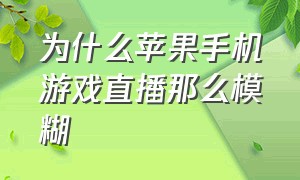 为什么苹果手机游戏直播那么模糊（为什么苹果手机拼图后画质会很模糊）