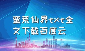 蛮荒仙界txt全文下载百度云