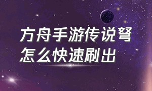 方舟手游传说弩怎么快速刷出