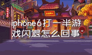 iphone6打一半游戏闪退怎么回事（苹果6打游戏闪退解决办法）