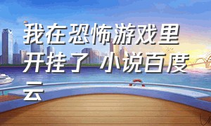 我在恐怖游戏里开挂了 小说百度云（我在惊悚游戏里封神全文百度网盘）