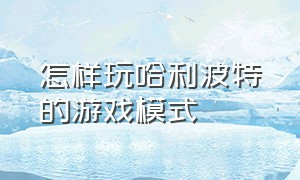 怎样玩哈利波特的游戏模式（哈利波特游戏怎么切换区）