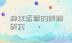 游戏运营的策略研究（游戏运营战略）