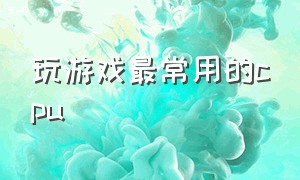 玩游戏最常用的cpu（玩游戏最常用的键子）