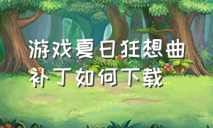 游戏夏日狂想曲补丁如何下载（夏日狂想曲安卓补丁版下载）