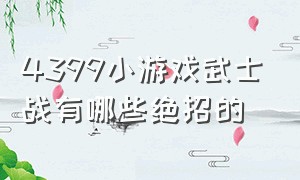 4399小游戏武士战有哪些绝招的（4399小游戏双刃战士隐藏结局）