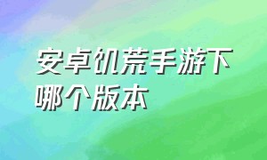 安卓饥荒手游下哪个版本（饥荒手游怎么下载安卓官方）