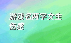 游戏名两字女生伤感（游戏名两个字女简短干净）