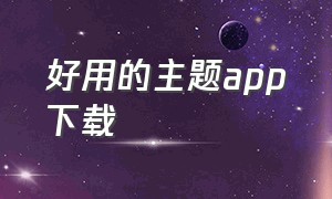 好用的主题app下载（好用的主题app下载安装）