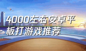 4000左右安卓平板打游戏推荐（4000左右安卓平板打游戏推荐）