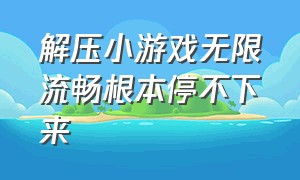 解压小游戏无限流畅根本停不下来