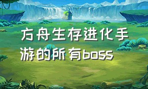 方舟生存进化手游的所有boss（方舟生存进化手游版boss怎么找）