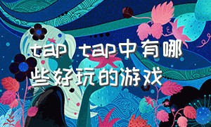 tap tap中有哪些好玩的游戏（tap有什么好玩的游戏）