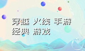 穿越 火线 手游 经典 游戏