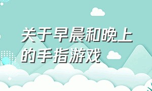 关于早晨和晚上的手指游戏（早上做手指操的好处）