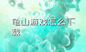 龟山游戏怎么下载