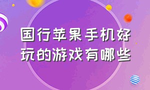 国行苹果手机好玩的游戏有哪些