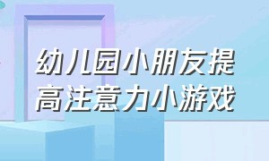 幼儿园小朋友提高注意力小游戏