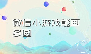 微信小游戏能画多圆（微信小游戏怎么制作横版游戏）