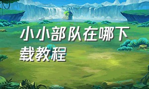 小小部队在哪下载教程（小小部队2）