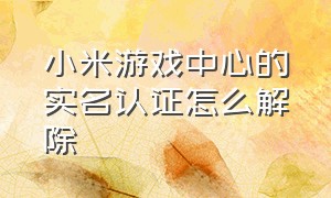 小米游戏中心的实名认证怎么解除