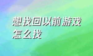 想找回以前游戏怎么找