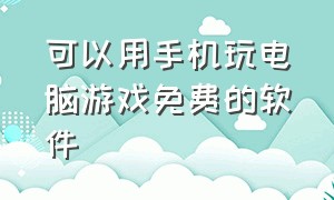 可以用手机玩电脑游戏免费的软件（可以用手机玩电脑游戏免费的软件推荐）