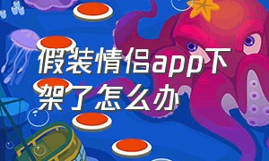 假装情侣app下架了怎么办