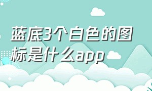 蓝底3个白色的图标是什么app（红色图标有个白圈的app是什么）