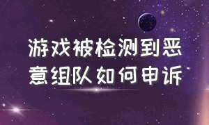 游戏被检测到恶意组队如何申诉