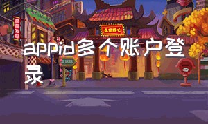 appid多个账户登录（appid可以同时登录在两个手机上吗）