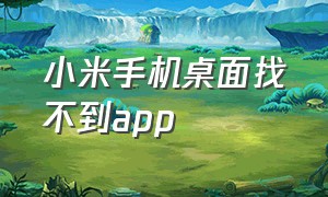 小米手机桌面找不到app（小米手机下载的app在桌面找不到）