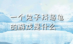 一个兔子找乌龟的游戏是什么（一只山羊在山丘跳来跳去的游戏）