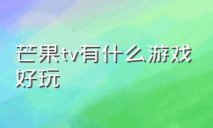 芒果tv有什么游戏好玩（如何一边看芒果tv一边玩游戏）