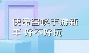 使命召唤手游新手 好不好玩（使命召唤手游好玩还是和平精英好玩）