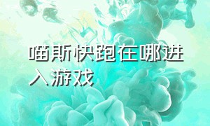 喵斯快跑在哪进入游戏