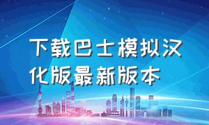 下载巴士模拟汉化版最新版本（下载巴士模拟汉化版最新版本中文）