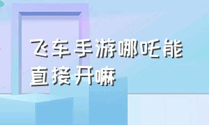 飞车手游哪吒能直接开嘛（飞车手游哪吒返场值得入手吗）