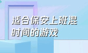 适合保安上班混时间的游戏